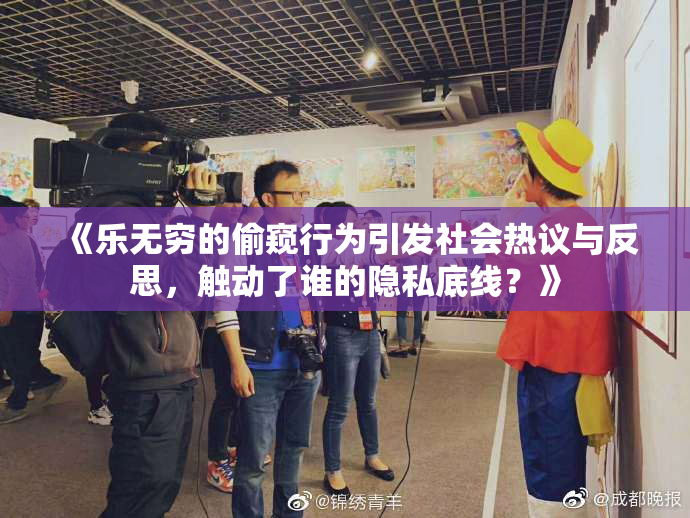 《乐无穷的偷窥行为引发社会热议与反思，触动了谁的隐私底线？》