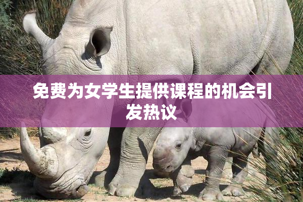 免费为女学生提供课程的机会引发热议