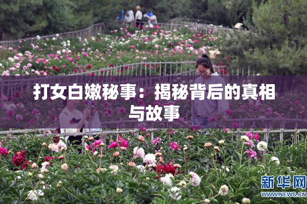 打女白嫩秘事：揭秘背后的真相与故事