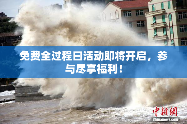 免费全过程曰活动即将开启，参与尽享福利！