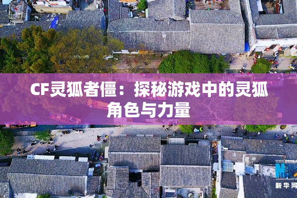 CF灵狐者僵：探秘游戏中的灵狐角色与力量