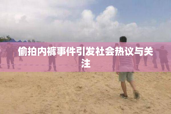 偷拍内裤事件引发社会热议与关注
