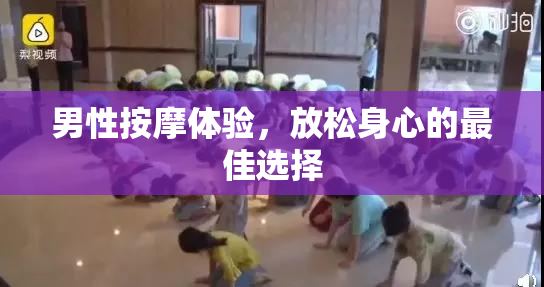 男性按摩体验，放松身心的最佳选择