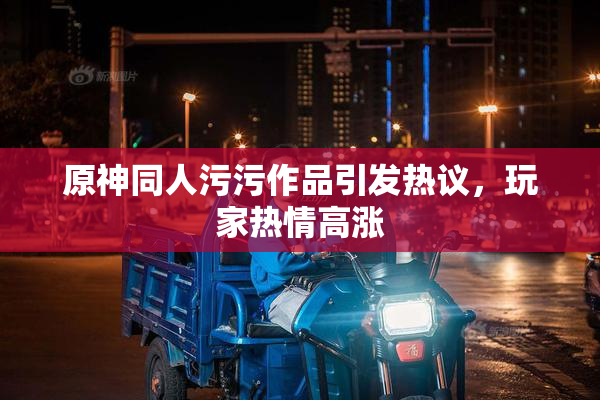 原神同人污污作品引发热议，玩家热情高涨