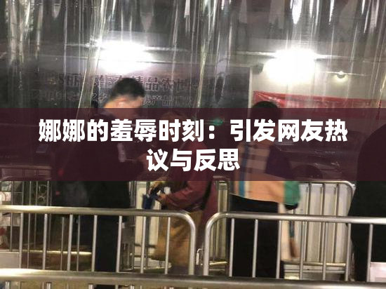 娜娜的羞辱时刻：引发网友热议与反思