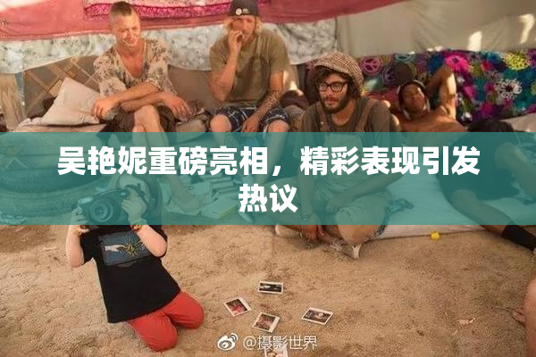 吴艳妮重磅亮相，精彩表现引发热议