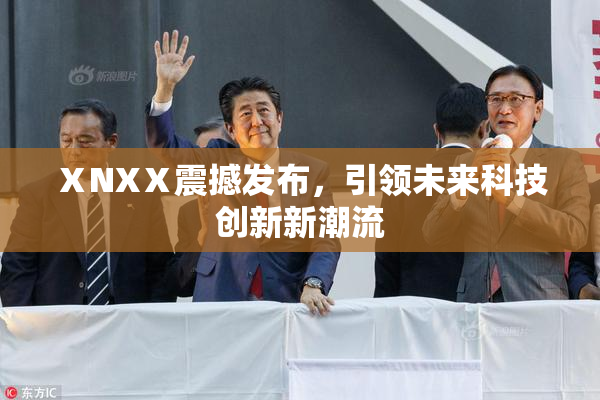 ⅩNXⅩ震撼发布，引领未来科技创新新潮流