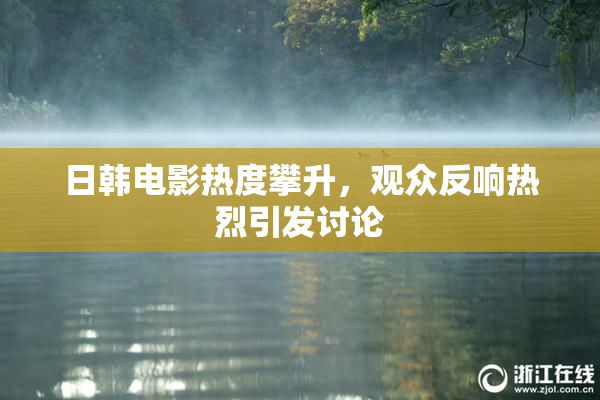 日韩电影热度攀升，观众反响热烈引发讨论