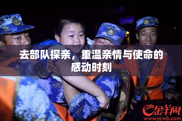 去部队探亲，重温亲情与使命的感动时刻