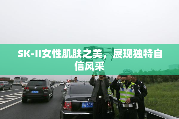 SK-II女性肌肤之美，展现独特自信风采