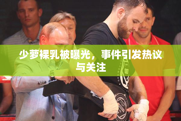 少萝裸乳被曝光，事件引发热议与关注