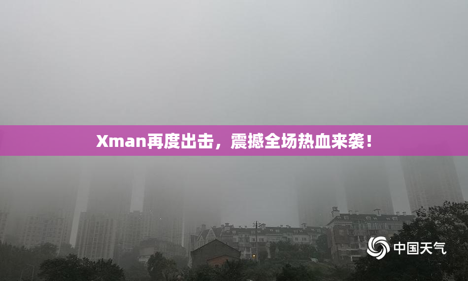Xman再度出击，震撼全场热血来袭！