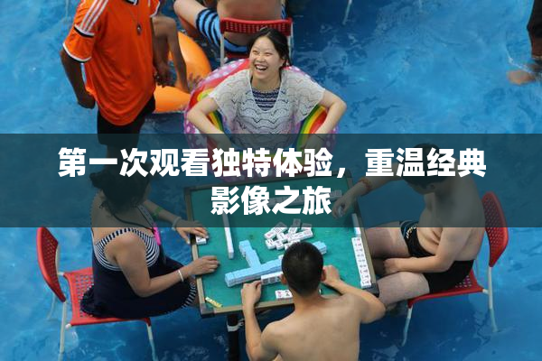 第一次观看独特体验，重温经典影像之旅