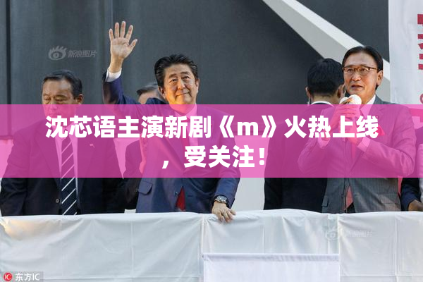 沈芯语主演新剧《m》火热上线，受关注！