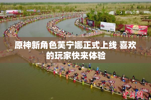 原神新角色芙宁娜正式上线 喜欢的玩家快来体验