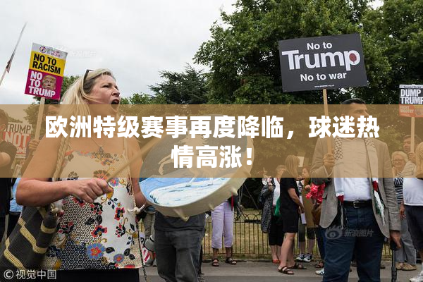 欧洲特级赛事再度降临，球迷热情高涨！