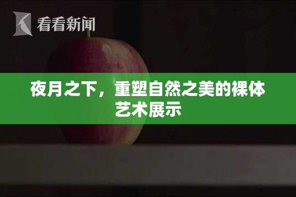夜月之下，重塑自然之美的裸体艺术展示