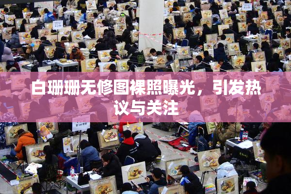 白珊珊无修图裸照曝光，引发热议与关注
