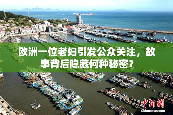 欧洲一位老妇引发公众关注，故事背后隐藏何种秘密？