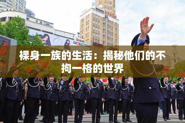 裸身一族的生活：揭秘他们的不拘一格的世界