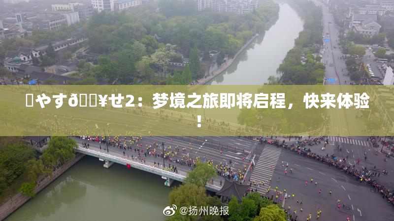 ✿やす🔥せ2：梦境之旅即将启程，快来体验！