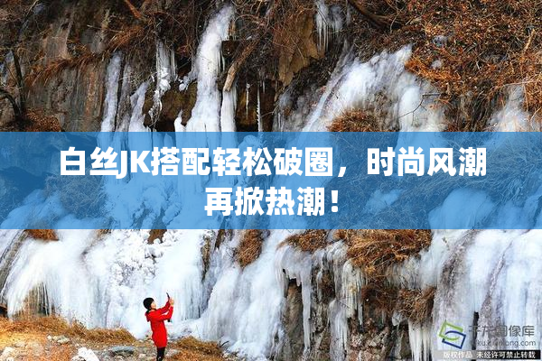 白丝JK搭配轻松破圈，时尚风潮再掀热潮！