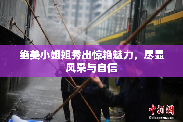 绝美小姐姐秀出惊艳魅力，尽显风采与自信