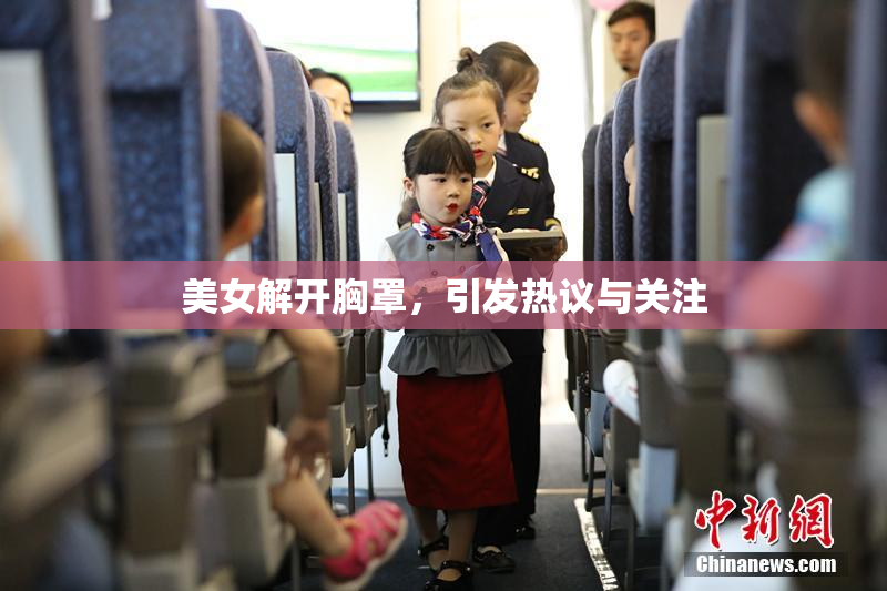 美女解开胸罩，引发热议与关注