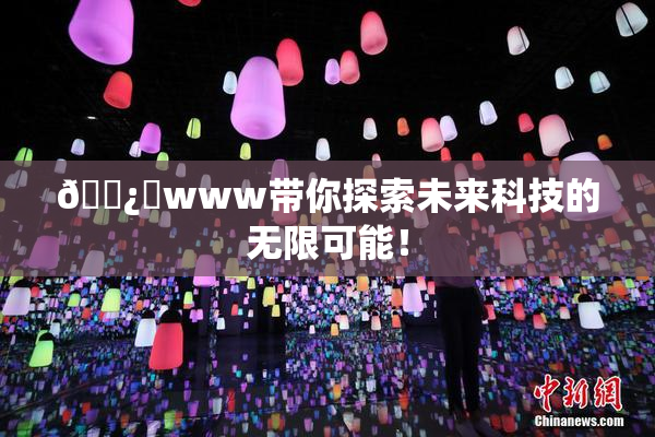 🌿‌www带你探索未来科技的无限可能！