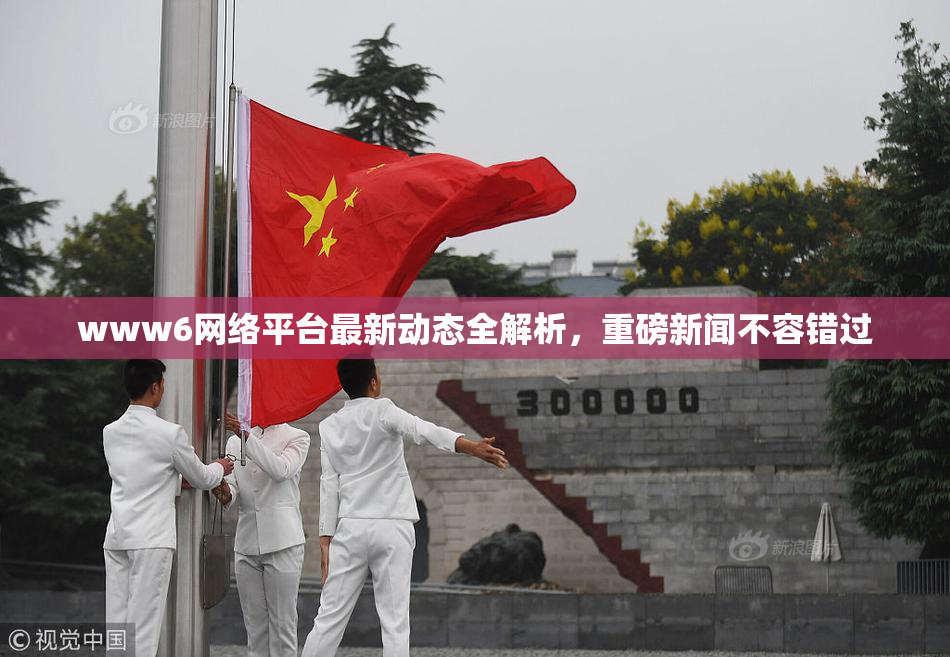www6网络平台最新动态全解析，重磅新闻不容错过