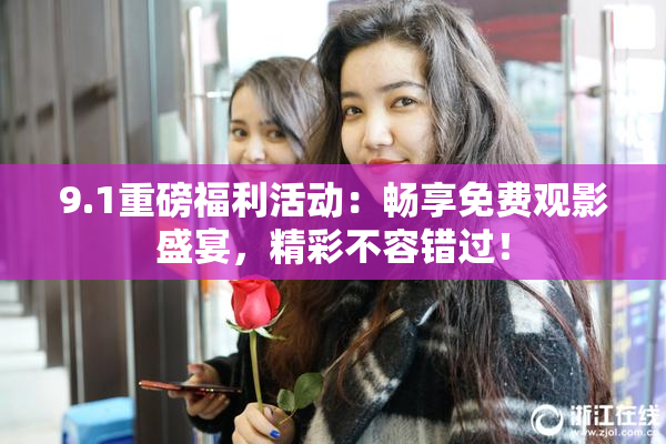 9.1重磅福利活动：畅享免费观影盛宴，精彩不容错过！
