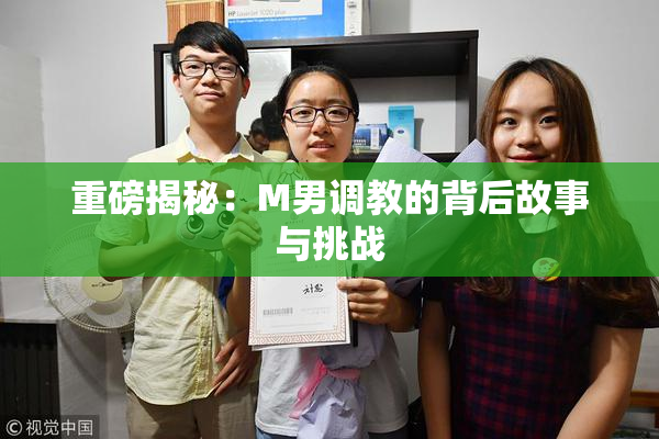 重磅揭秘：M男调教的背后故事与挑战