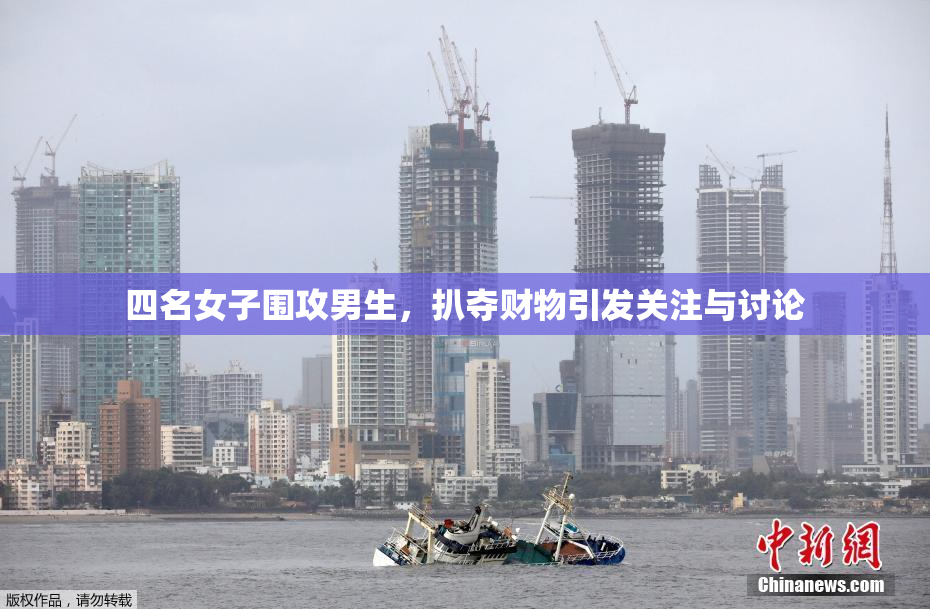 四名女子围攻男生，扒夺财物引发关注与讨论