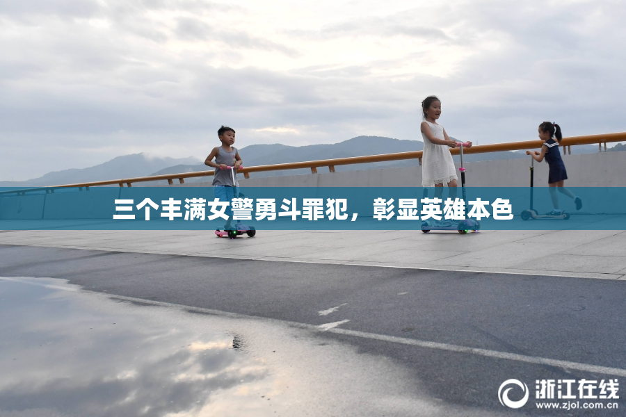三个丰满女警勇斗罪犯，彰显英雄本色