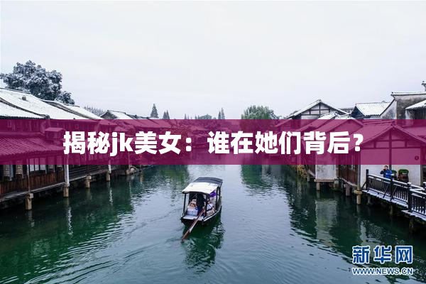 揭秘jk美女：谁在她们背后？