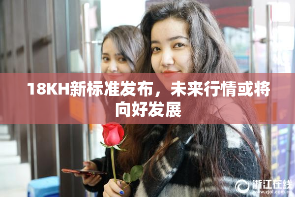 18KH新标准发布，未来行情或将向好发展