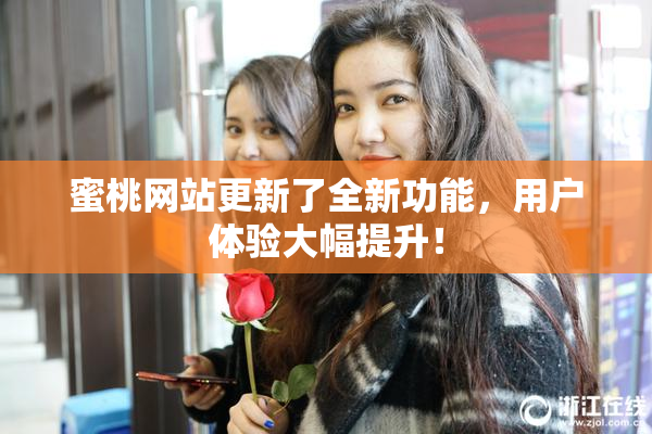 蜜桃网站更新了全新功能，用户体验大幅提升！