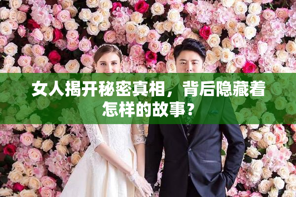 女人揭开秘密真相，背后隐藏着怎样的故事？