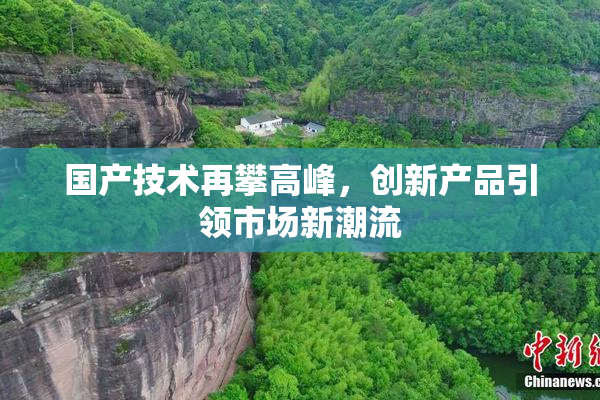 国产技术再攀高峰，创新产品引领市场新潮流