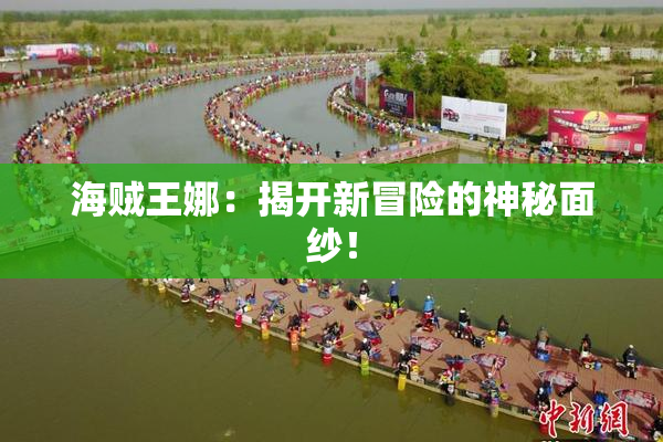 海贼王娜：揭开新冒险的神秘面纱！