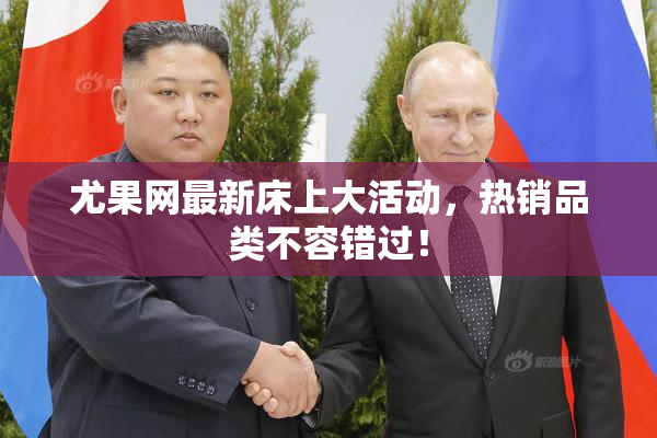 尤果网最新床上大活动，热销品类不容错过！