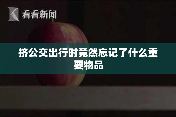 挤公交出行时竟然忘记了什么重要物品