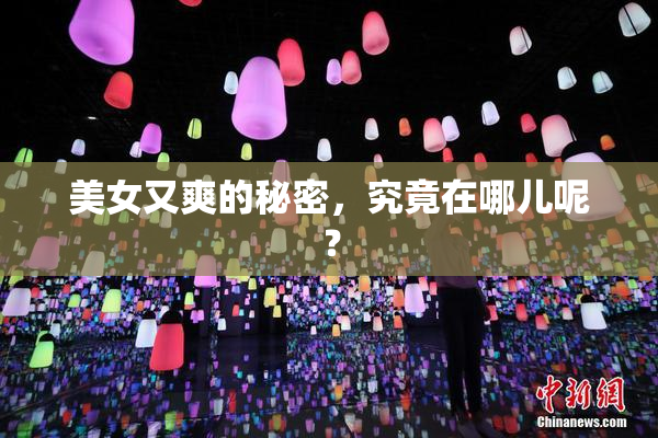 美女又爽的秘密，究竟在哪儿呢？