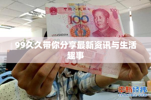 99久久带你分享最新资讯与生活趣事