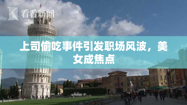 上司偷吃事件引发职场风波，美女成焦点