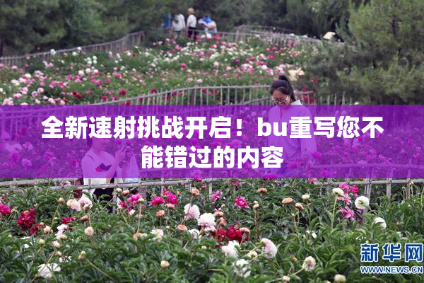 全新速射挑战开启！bu重写您不能错过的内容