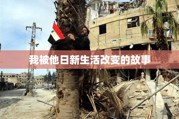 我被他日新生活改变的故事