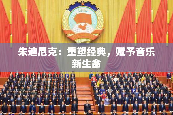 朱迪尼克：重塑经典，赋予音乐新生命