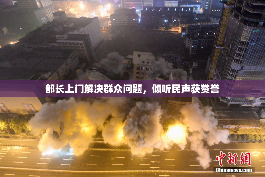 部长上门解决群众问题，倾听民声获赞誉