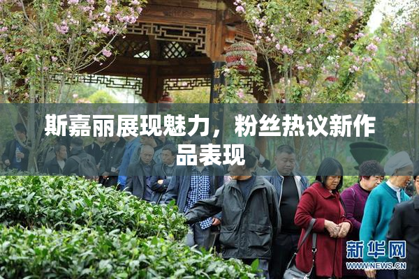 斯嘉丽展现魅力，粉丝热议新作品表现